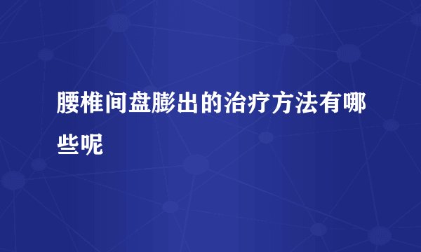 腰椎间盘膨出的治疗方法有哪些呢