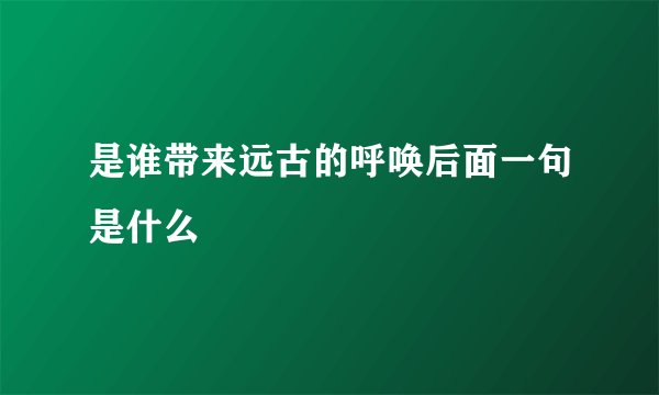 是谁带来远古的呼唤后面一句是什么