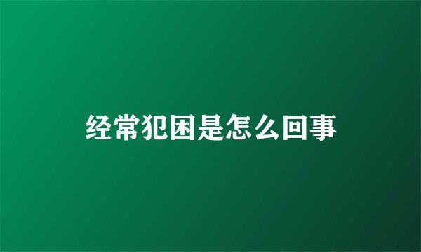 经常犯困是怎么回事