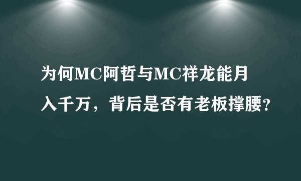 为何MC阿哲与MC祥龙能月入千万,背后是否有老板撑腰?