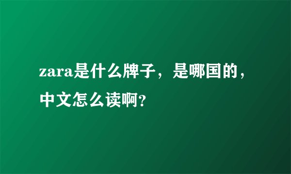 zara是什么牌子,是哪国的,中文怎么读啊?