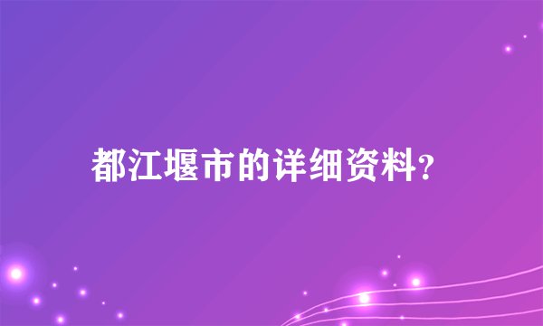 都江堰市的详细资料？