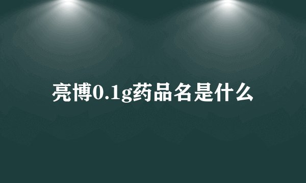 亮博0.1g药品名是什么