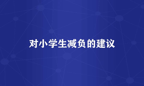 对小学生减负的建议