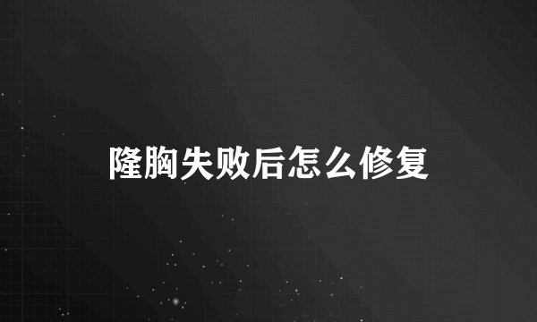 隆胸失败后怎么修复