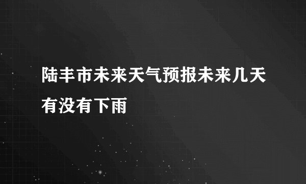 陆丰市未来天气预报未来几天有没有下雨