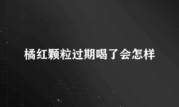 橘红颗粒过期喝了会怎样