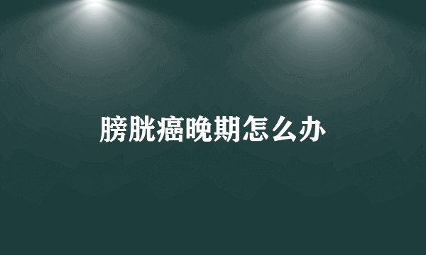 膀胱癌晚期怎么办
