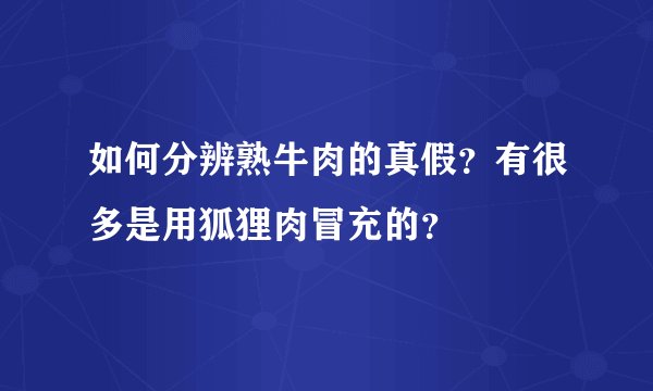 如何分辨熟牛肉的真假？有很多是用狐狸肉冒充的？