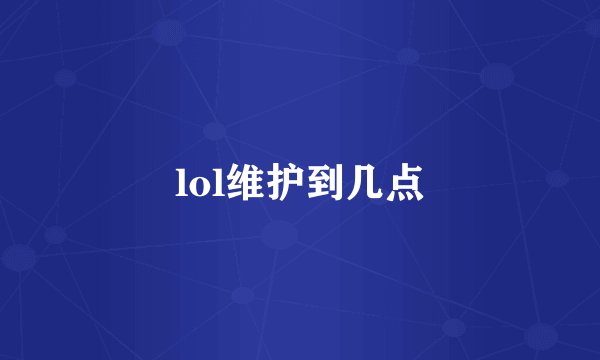 lol维护到几点