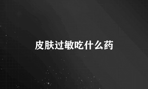 皮肤过敏吃什么药