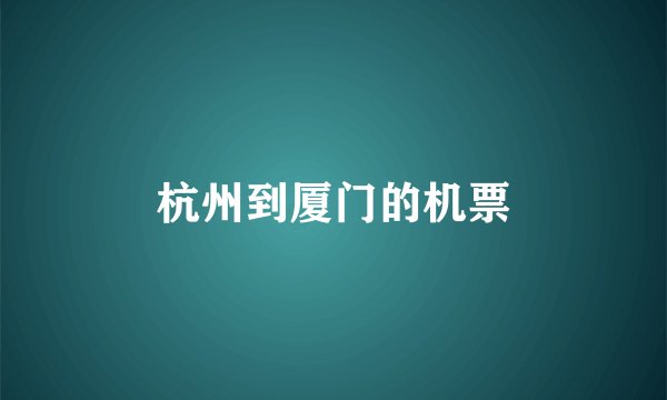 杭州到厦门的机票