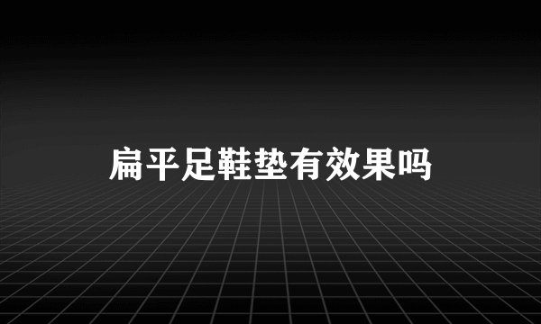 扁平足鞋垫有效果吗