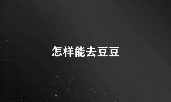 怎样能去豆豆