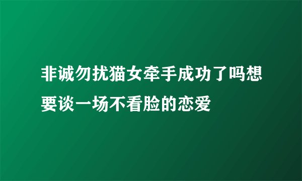 非诚勿扰猫女牵手成功了吗想要谈一场不看脸的恋爱