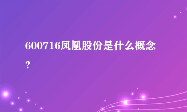 600716凤凰股份是什么概念？