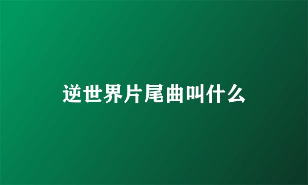 逆世界片尾曲叫什么
