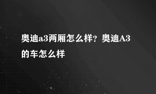 奥迪a3两厢怎么样？奥迪A3的车怎么样