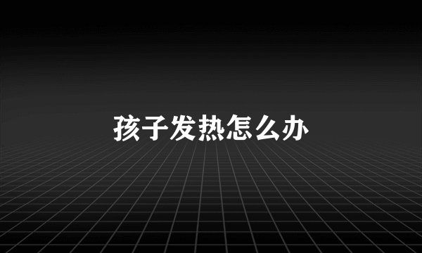 孩子发热怎么办