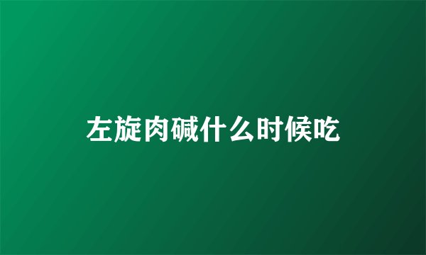 左旋肉碱什么时候吃