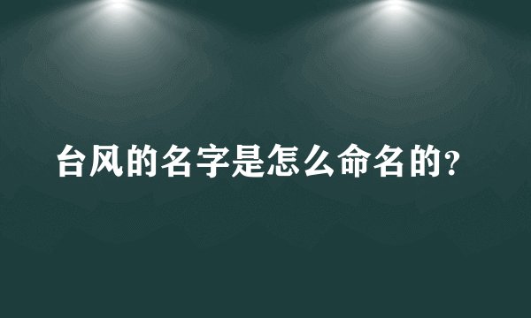 台风的名字是怎么命名的？