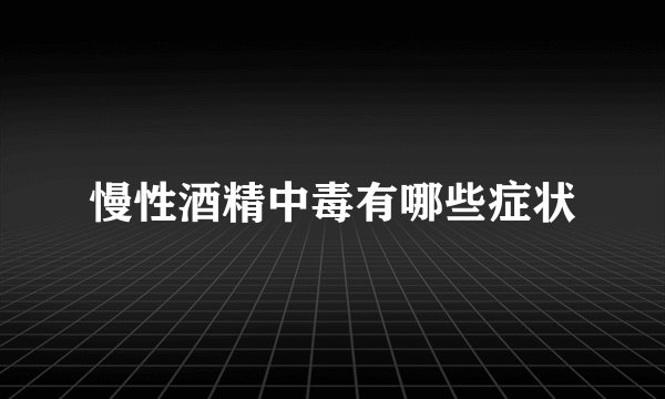 慢性酒精中毒有哪些症状