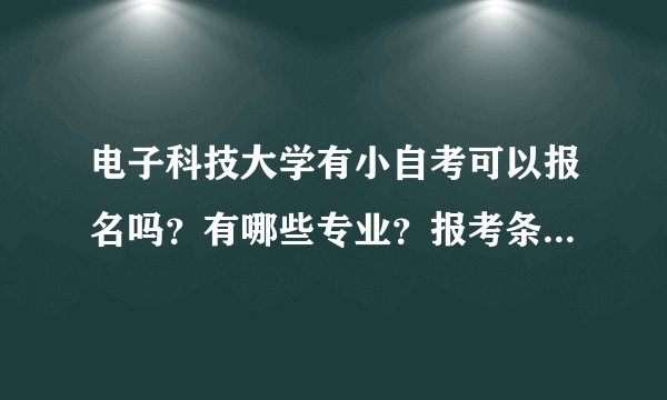 电子科技大学有小自考可以报名吗？有哪些专业？报考条件是什么？