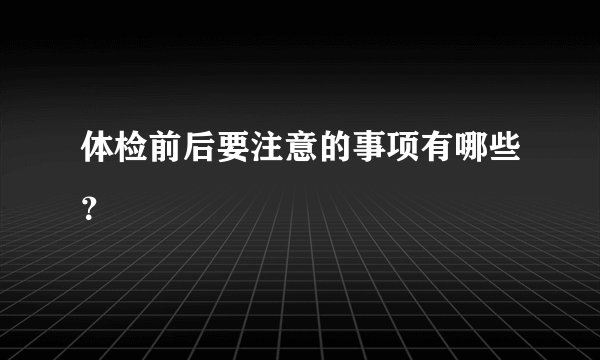 体检前后要注意的事项有哪些？