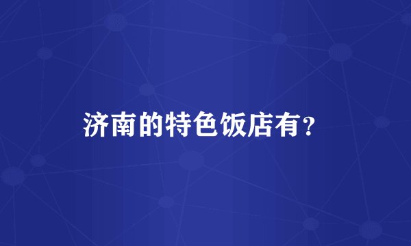 济南的特色饭店有？