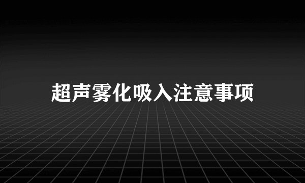 超声雾化吸入注意事项