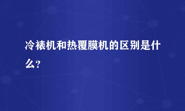 冷裱机和热覆膜机的区别是什么？