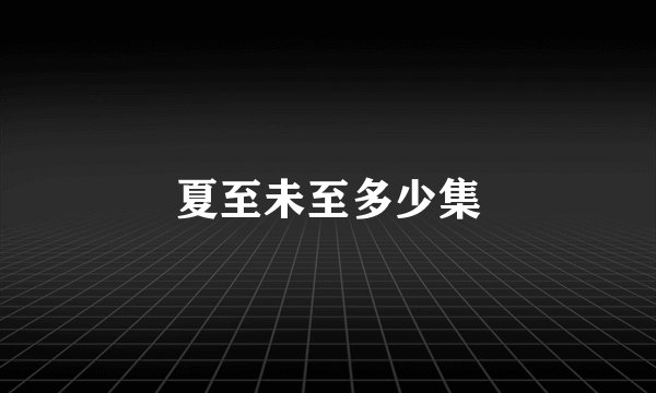 夏至未至多少集