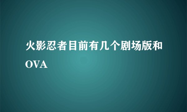 火影忍者目前有几个剧场版和OVA