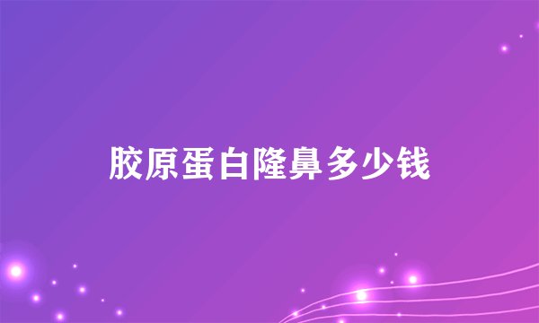 胶原蛋白隆鼻多少钱