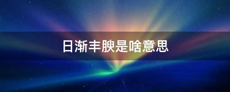 日渐丰腴是啥意思