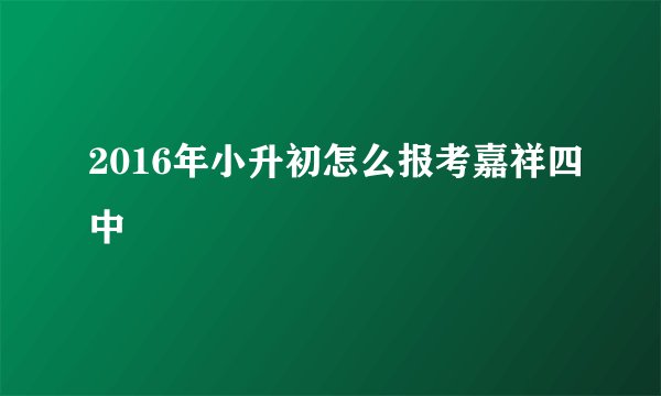 2016年小升初怎么报考嘉祥四中