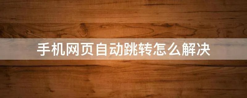 手机网页自动跳转怎么解决