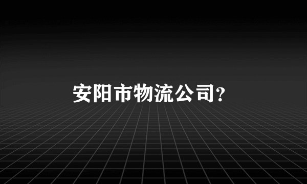 安阳市物流公司？