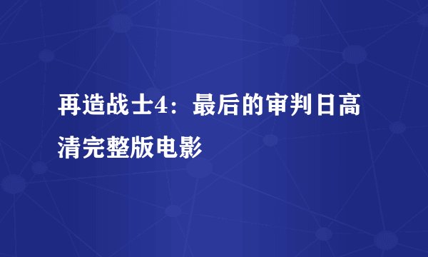 再造战士4：最后的审判日高清完整版电影