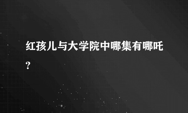 红孩儿与大学院中哪集有哪吒？