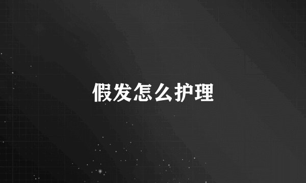 假发怎么护理