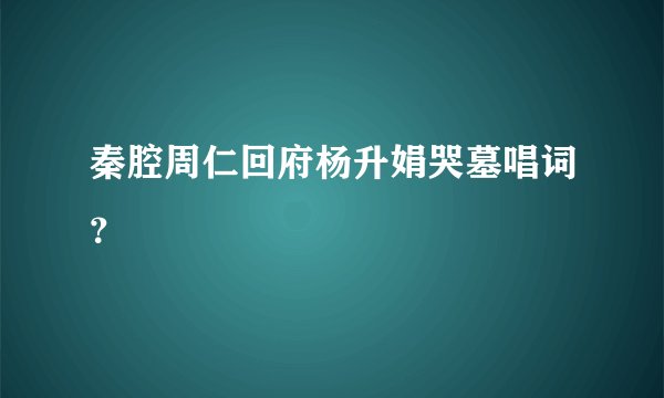 秦腔周仁回府杨升娟哭墓唱词？