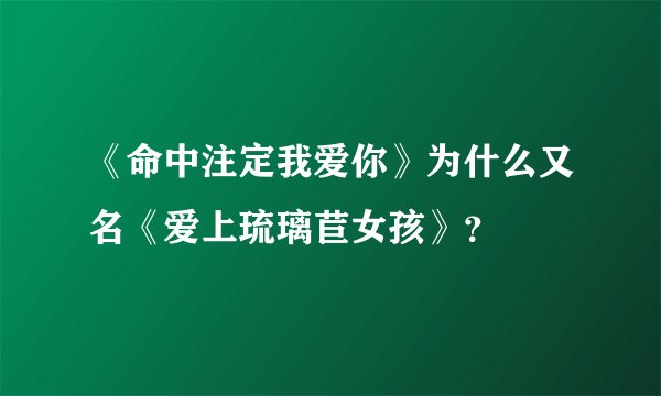 《命中注定我爱你》为什么又名《爱上琉璃苣女孩》？