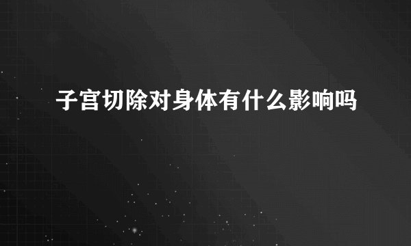 子宫切除对身体有什么影响吗