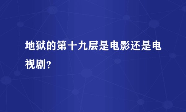 地狱的第十九层是电影还是电视剧？
