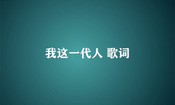 我这一代人 歌词