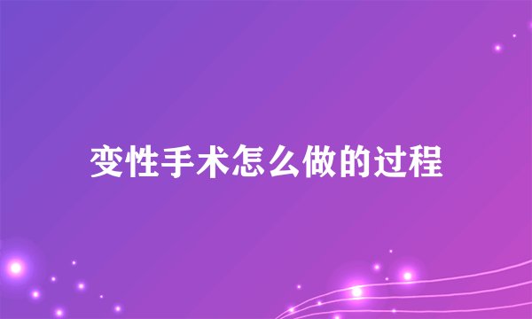 变性手术怎么做的过程