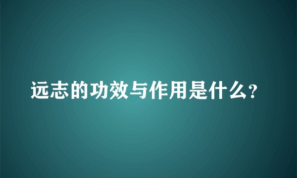 远志的功效与作用是什么？