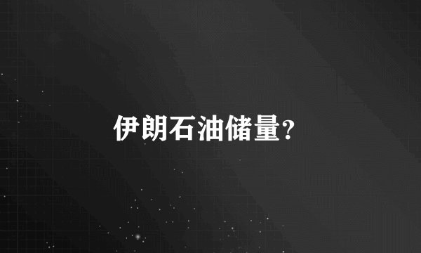 伊朗石油储量?