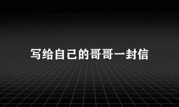 写给自己的哥哥一封信